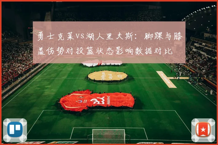 勇士克莱vs湖人里夫斯：脚踝与膝盖伤势对投篮状态影响数据对比