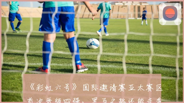 《彩虹六号》国际邀请赛亚太赛区首次晋级四强,黑马之路还能走多远?