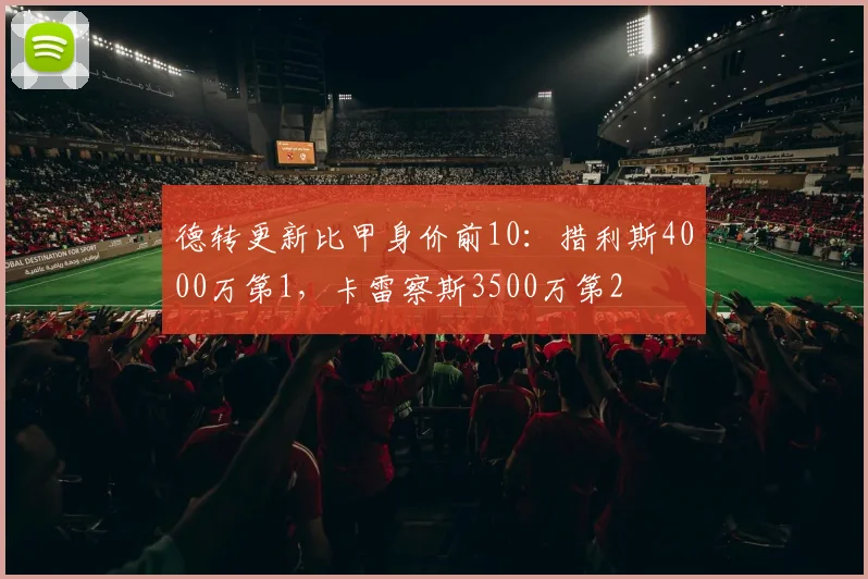 德转更新比甲身价前10:措利斯4000万第1,卡雷察斯3500万第2