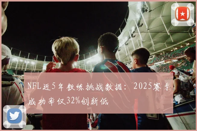 NFL近5年教练挑战数据：2025赛季成功率仅32%创新低